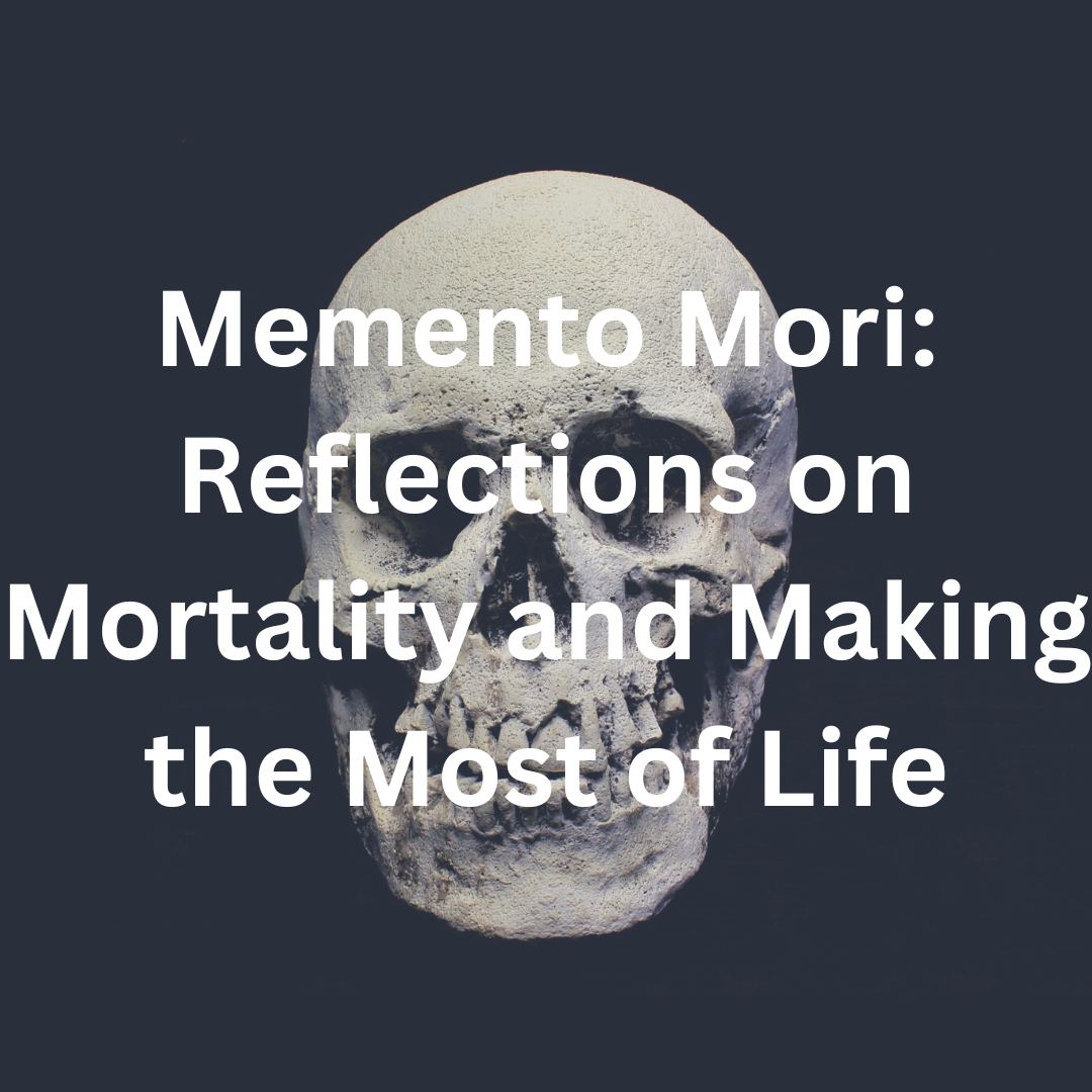 Memento Mori: Reflections on Mortality and Making the Most of Life